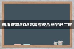 腾讯课堂2022高考政治马宇轩二轮