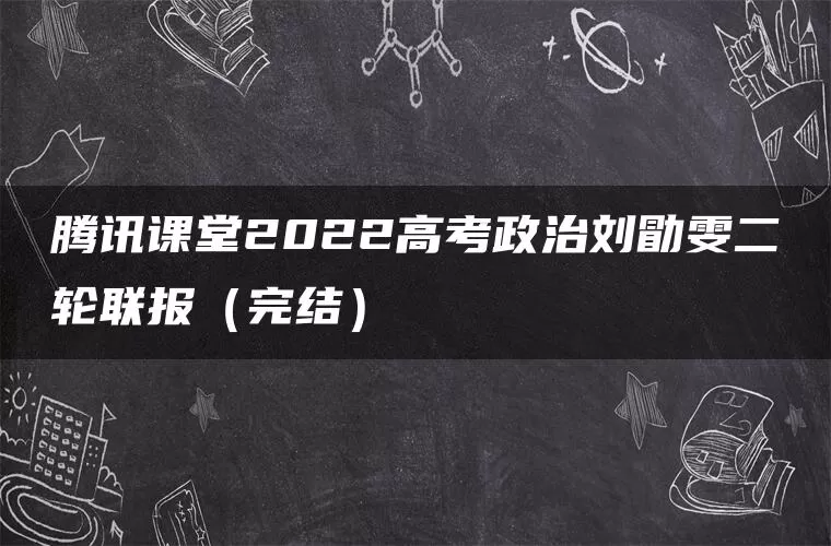 腾讯课堂2022高考政治刘勖雯二轮联报（完结）