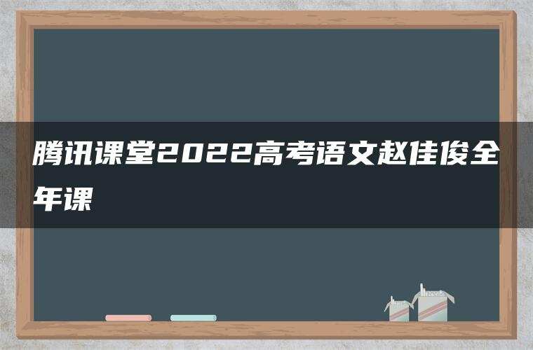 腾讯课堂2022高考语文赵佳俊全年课