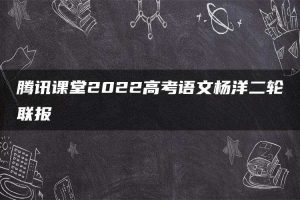 腾讯课堂2022高考语文杨洋二轮联报
