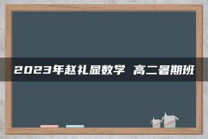 2023年赵礼显数学 高二暑期班