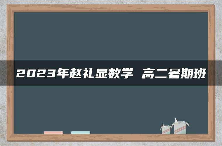 2023年赵礼显数学 高二暑期班