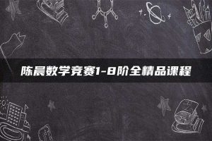 陈晨数学竞赛1-8阶全精品课程