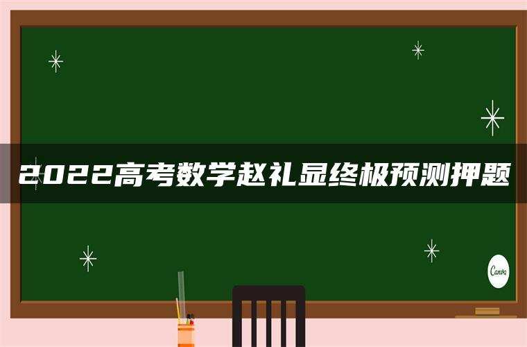 2022高考数学赵礼显终极预测押题