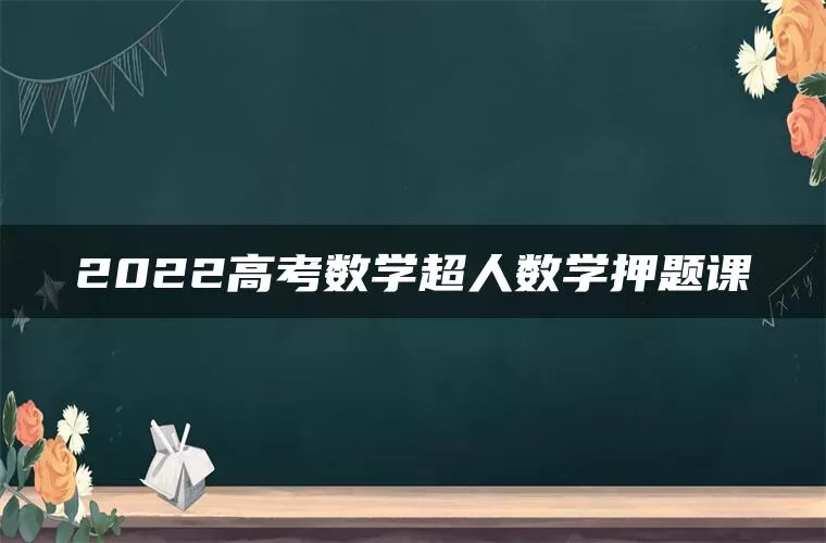 2022高考数学超人数学押题课