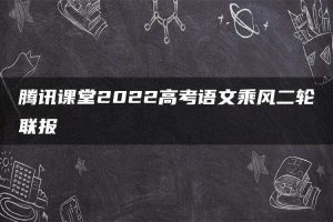 腾讯课堂2022高考语文乘风二轮联报