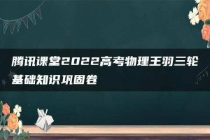腾讯课堂2022高考物理王羽三轮基础知识巩固卷
