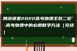 腾讯课堂2022高考物理王羽二轮 高考物理中的必用数学方法（完结）