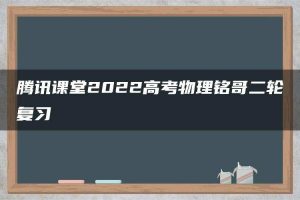 腾讯课堂2022高考物理铭哥二轮复习