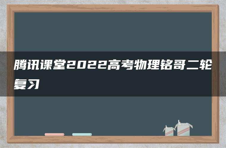 腾讯课堂2022高考物理铭哥二轮复习