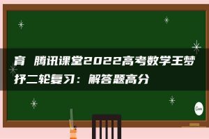 育 腾讯课堂2022高考数学王梦抒二轮复习：解答题高分