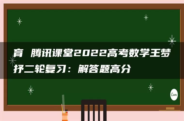 育 腾讯课堂2022高考数学王梦抒二轮复习：解答题高分
