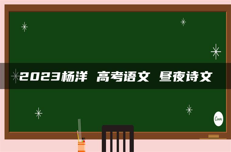 2023杨洋 高考语文 昼夜诗文
