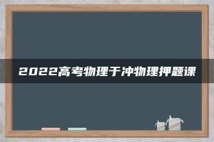 2022高考物理于冲物理押题课