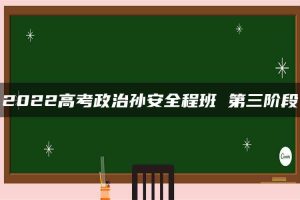 2022高考政治孙安全程班 第三阶段