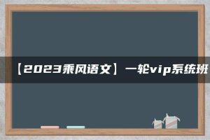【2023乘风语文】一轮vip系统班