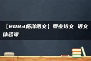 【2023杨洋语文】昼夜诗文 语文体验课