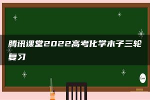 腾讯课堂2022高考化学木子三轮复习