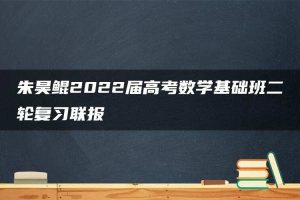 朱昊鲲2022届高考数学基础班二轮复习联报