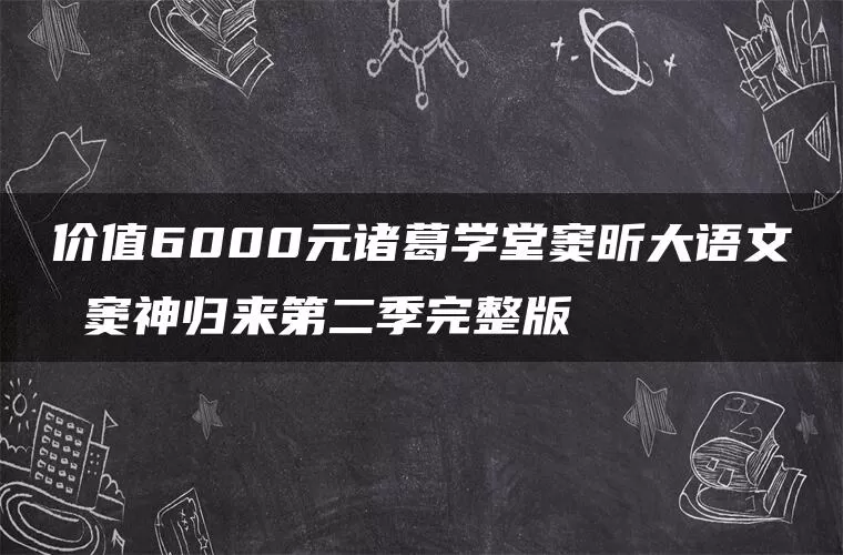 价值6000元诸葛学堂窦昕大语文 窦神归来第二季完整版 价值6000元诸葛学堂窦昕大语文 窦神归来第二季完整版
