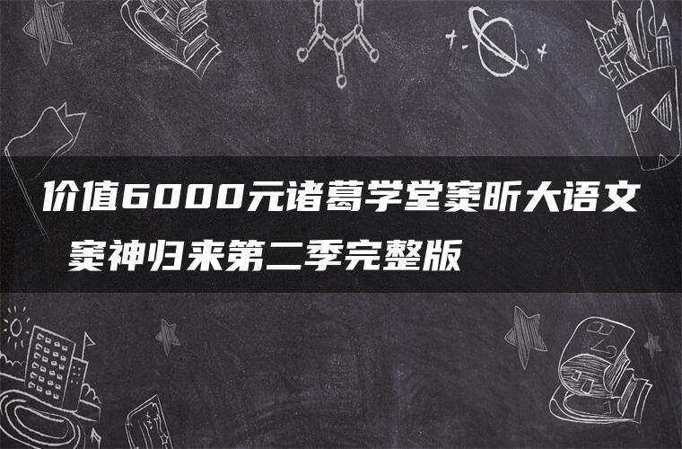 价值6000元诸葛学堂窦昕大语文 窦神归来第二季完整版