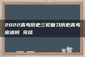 2022高考历史三轮复习历史高考密训班 完结