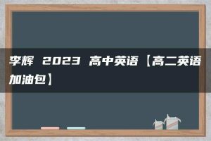 李辉 2023 高中英语【高二英语加油包】