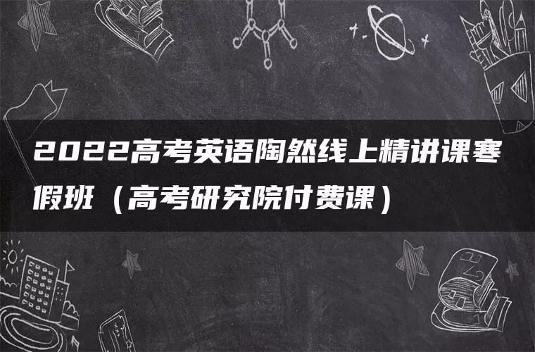 2022高考英语陶然线上精讲课寒假班（高考研究院付费课）