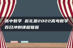 高中数学 赵礼显2022高考数学百日冲刺课程联报