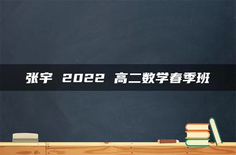 张宇 2022 高二数学春季班 张宇 2022 高二数学春季班