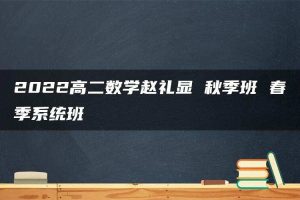 2022高二数学赵礼显 秋季班 春季系统班