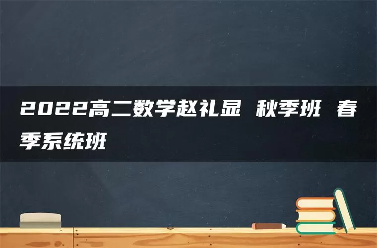 2022高二数学赵礼显 秋季班 春季系统班