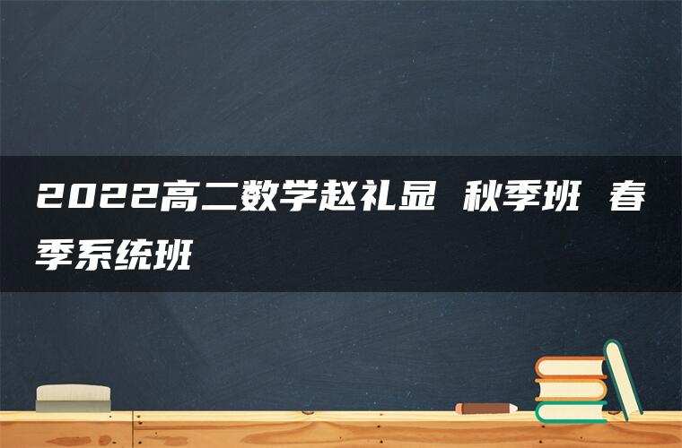 2022高二数学赵礼显 秋季班 春季系统班