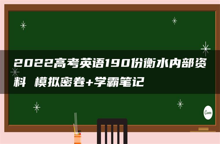 2022高考英语190份衡水内部资料 模拟密卷+学霸笔记 2022高考英语190份衡水内部资料 模拟密卷+学霸笔记