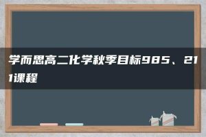 学而思高二化学秋季目标985、211课程