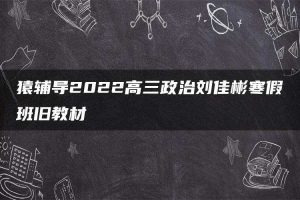 猿辅导2022高三政治刘佳彬寒假班旧教材
