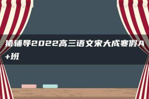猿辅导2022高三语文宋大成寒假A+班