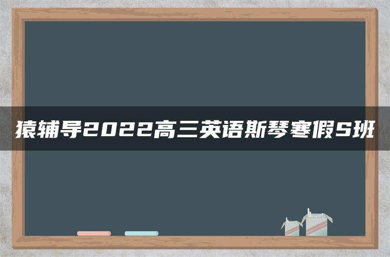 猿辅导2022高三英语斯琴寒假S班