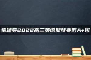 猿辅导2022高三英语斯琴寒假A+班