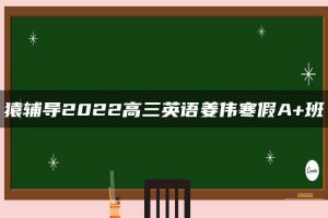 猿辅导2022高三英语姜伟寒假A+班