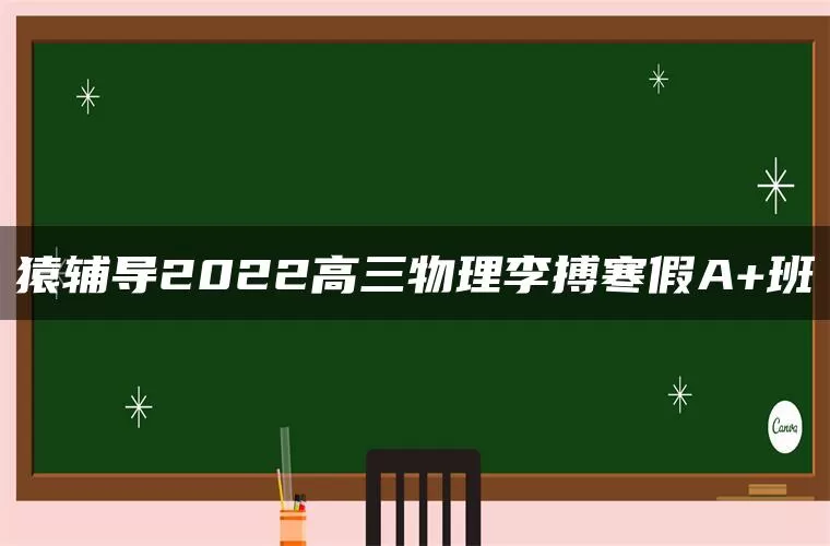 猿辅导2022高三物理李搏寒假A+班