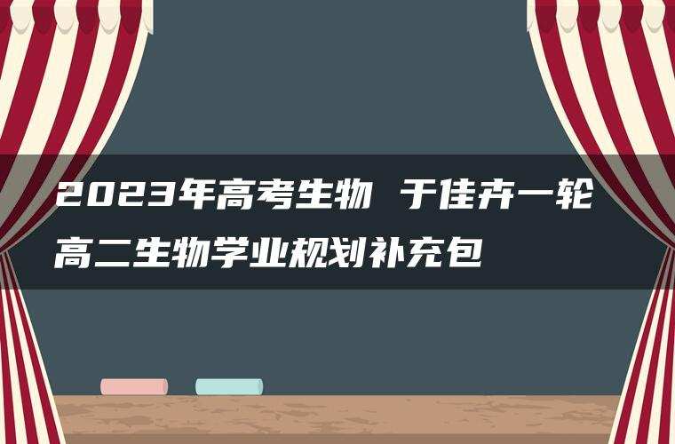 2023年高考生物 于佳卉一轮 高二生物学业规划补充包