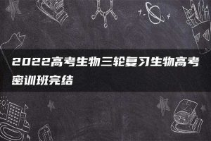 2022高考生物三轮复习生物高考密训班完结
