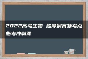 2022高考生物 赵静娴高频考点临考冲刺课