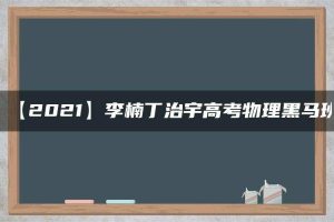 【2021】李楠丁治宇高考物理黑马班