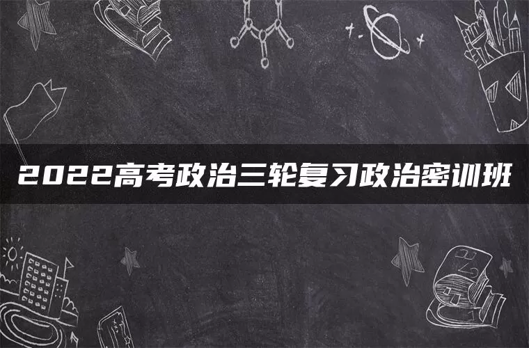 2022高考政治三轮复习政治密训班