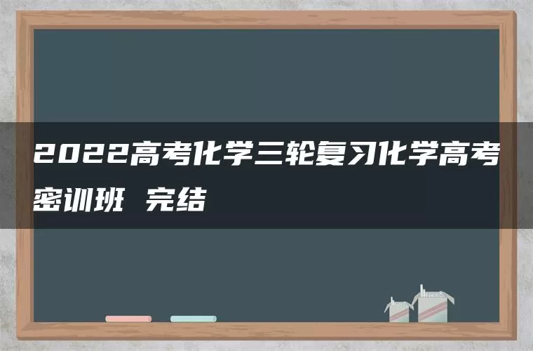 2022高考化学三轮复习化学高考密训班 完结