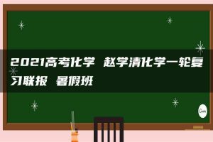 2021高考化学 赵学清化学一轮复习联报 暑假班