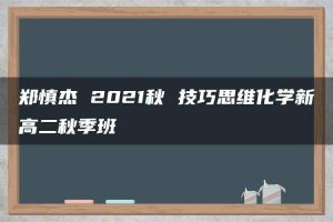 郑慎杰 2021秋 技巧思维化学新高二秋季班