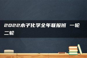 2022木子化学全年联报班 一轮 二轮